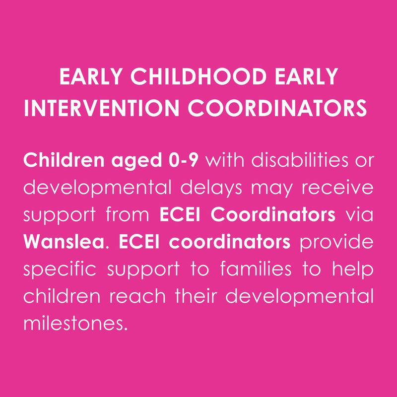 EARLY CHILDHOOD EARLY INTERVENTION COORDINATORS, Children aged 0-9 with disabilities or developmental delays may receive support from ECEI Coordinators via Wanslea. ECEI coordinators provide specific support to families to help children reach their developmental milestones.