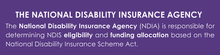 The National Disability Insurance Agency,  The National Disability Insurance Agency (NDIA) is responsible for determining NDIS eligibility and funding allocation based on the National Disability Insurance Scheme Act.